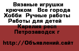 Вязаные игрушки крючком - Все города Хобби. Ручные работы » Работы для детей   . Карелия респ.,Петрозаводск г.